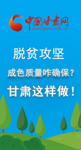 圖解|脫貧攻堅成色質(zhì)量咋確保？甘肅這樣做！