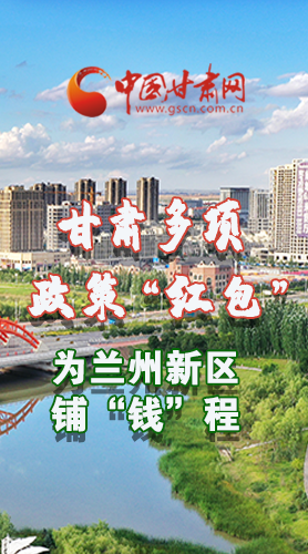 圖解|甘肅多項(xiàng)政策“紅包”為蘭州新區(qū)鋪“錢”程