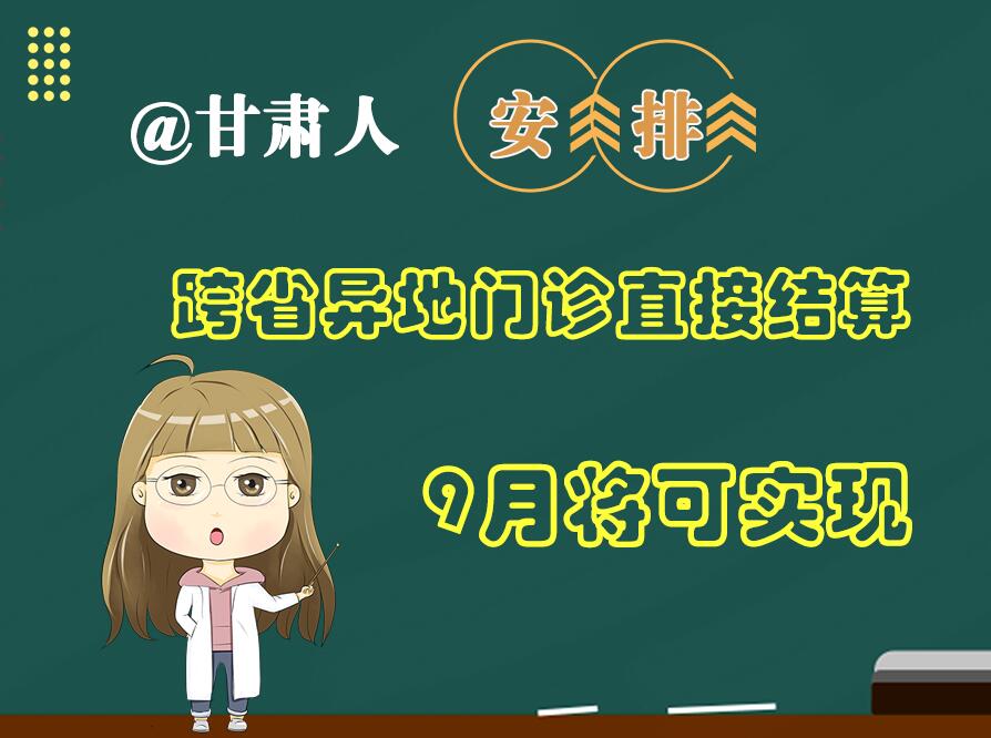 長圖|@甘肅人  安排！跨省異地門診直接結(jié)算9月將可實(shí)現(xiàn)