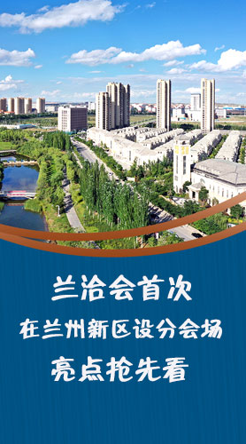 圖解|蘭洽會首次在蘭州新區(qū)設(shè)分會場，亮點搶先看！