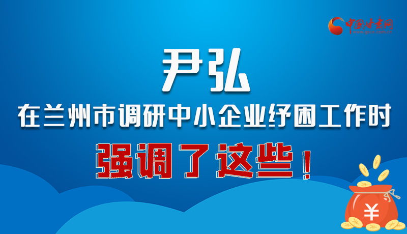 圖解|尹弘在蘭州市調(diào)研中小企業(yè)紓困工作時(shí)強(qiáng)調(diào)了這些！