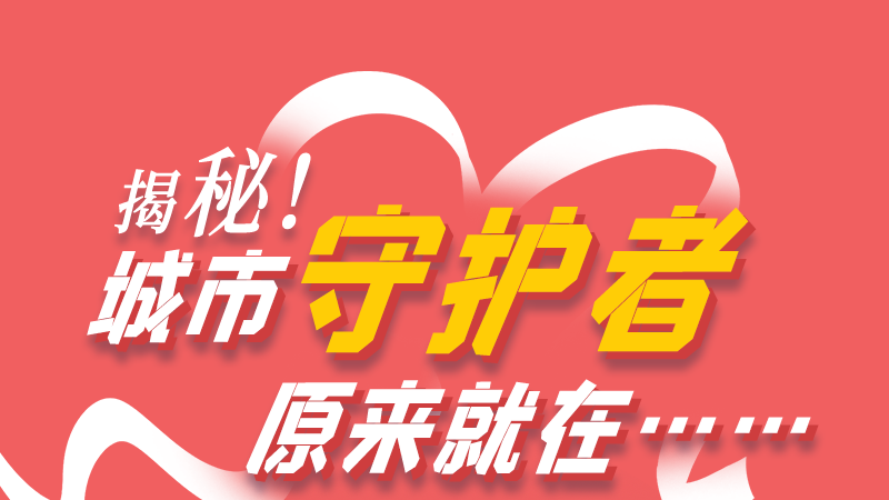 長圖|揭秘！城市守護(hù)者原來就在……