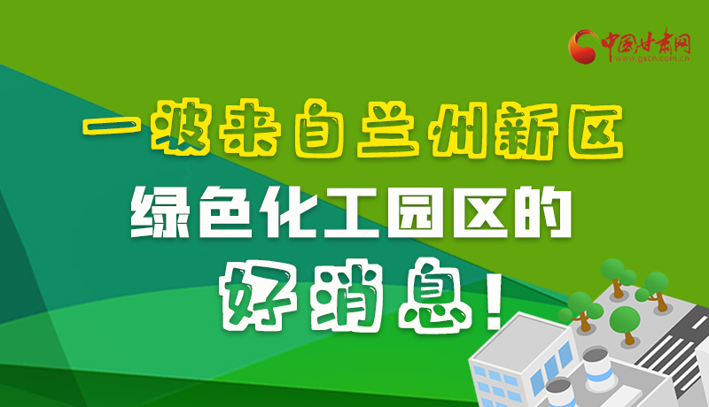 圖解|速看！一波來(lái)自蘭州新區(qū)綠色化工園區(qū)的好消息！