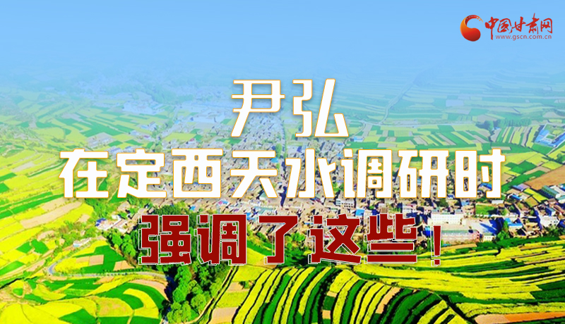 圖解|尹弘在定西天水調研時強調了這些！