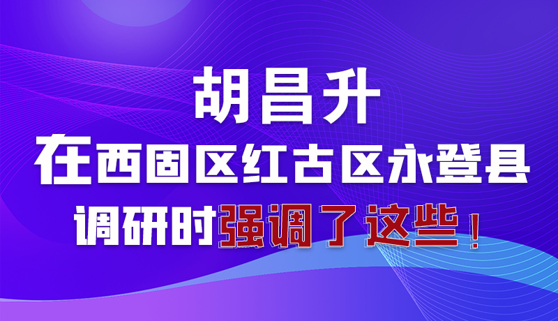 圖解|胡昌升在西固區(qū)紅古區(qū)永登縣調(diào)研時(shí)強(qiáng)調(diào)了這些！