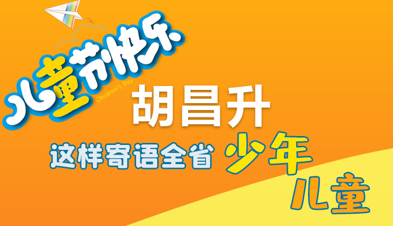 圖解|六一快樂(lè)！胡昌升這樣寄語(yǔ)全省少年兒童