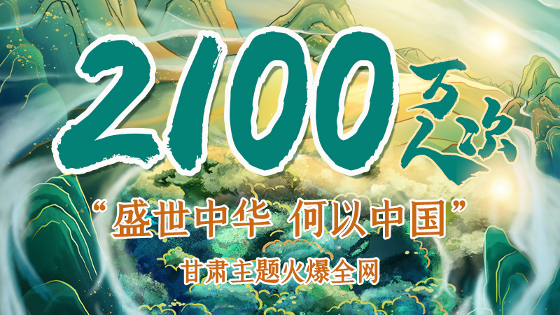 海報|2100萬人次！“盛世中華 何以中國”甘肅主題火爆全網(wǎng)