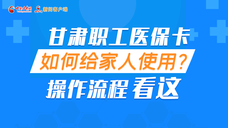 圖解丨甘肅職工醫(yī)?？ㄈ绾谓o家人使用, 操作流程看這