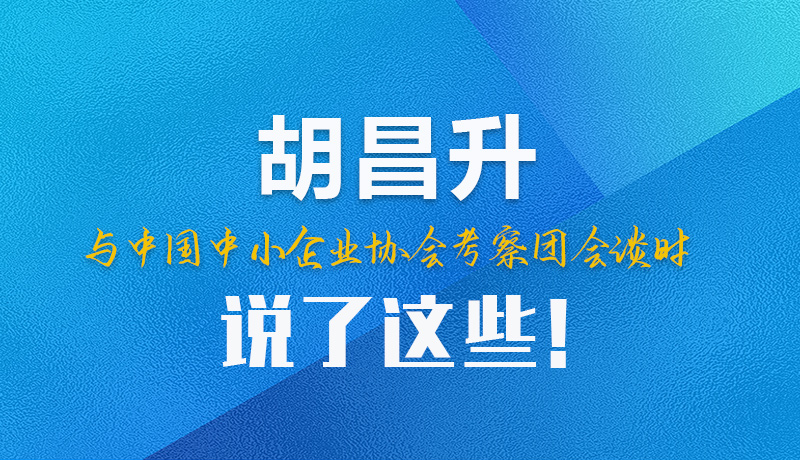 【甘快看】圖解|胡昌升與中國中小企業(yè)協(xié)會考察團(tuán)會談時(shí)說了這些！