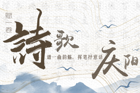 【萬(wàn)千氣象看甘肅】長(zhǎng)圖|賦一卷詩(shī)歌，譜一曲韻觴，揮筆抒意話慶陽(yáng)