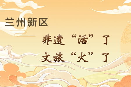 【萬千氣象看甘肅】長圖|蘭州新區(qū)：非遺“活”了，文旅“火”了