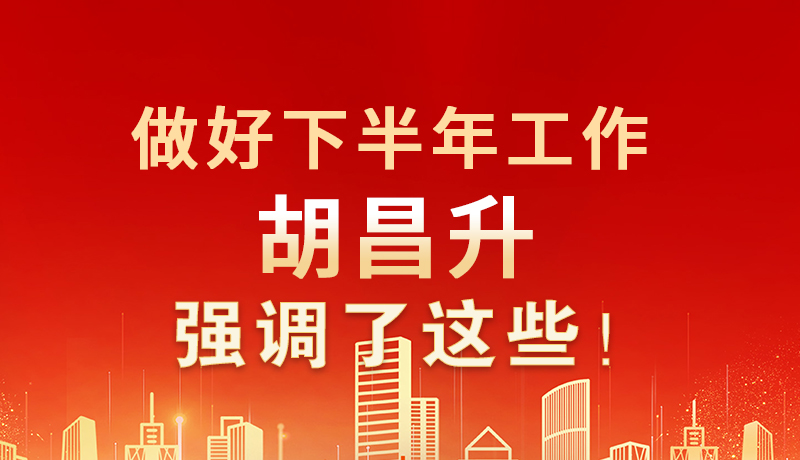 海報(bào)|做好下半年工作 胡昌升強(qiáng)調(diào)了這些！