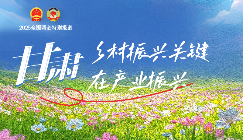 聚焦2025全國兩會|甘肅:鄉(xiāng)村振興關鍵在產(chǎn)業(yè)振興
