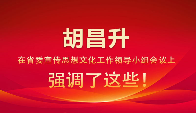 圖解|胡昌升在省委宣傳思想文化工作領(lǐng)導(dǎo)小組會(huì)議上強(qiáng)調(diào)了這些！