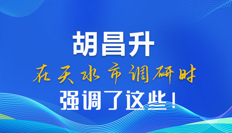 圖解|胡昌升在天水市調(diào)研時強調(diào)了這些！