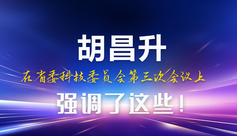圖解|胡昌升在省委科技委員會第三次會議上強(qiáng)調(diào)了這些！