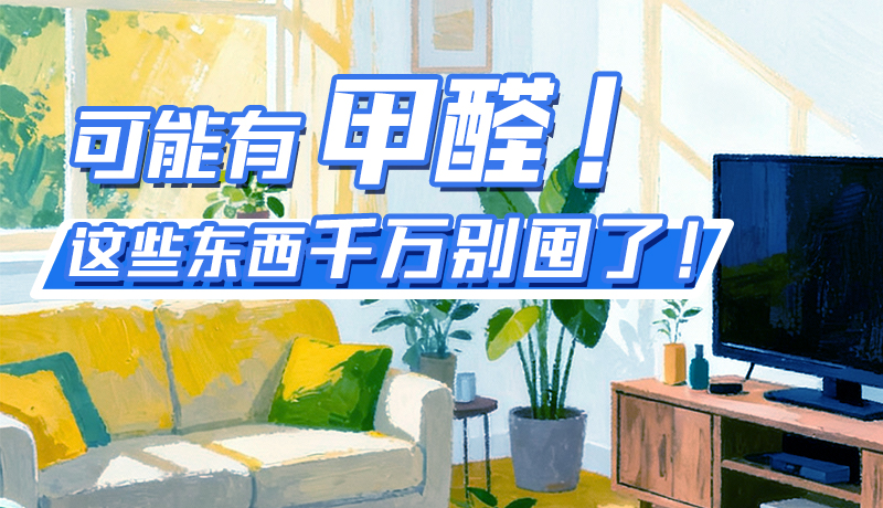 長圖|可能有甲醛！這些東西千萬別囤了！