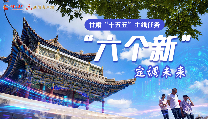 組圖get！甘肅“十五五”主線任務(wù)：“六個新”定調(diào)未來