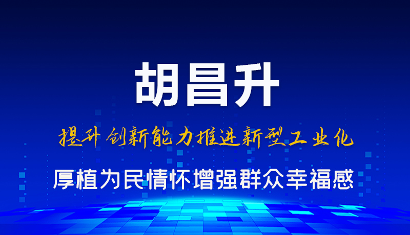 圖解|胡昌升:提升創(chuàng)新能力推進新型工業(yè)化 厚植為民情懷增強群眾幸福感