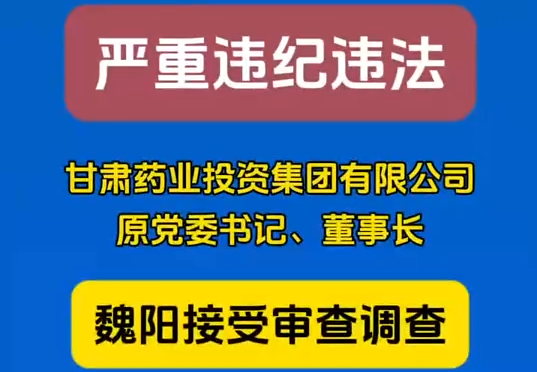 甘肅藥業(yè)投資集團(tuán)有限公司原黨委書記、董事長(zhǎng)魏陽(yáng)接受審查調(diào)查