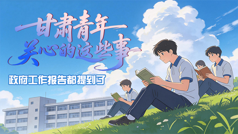 甘肅青年關(guān)心的這些事 政府工作報告都提到了