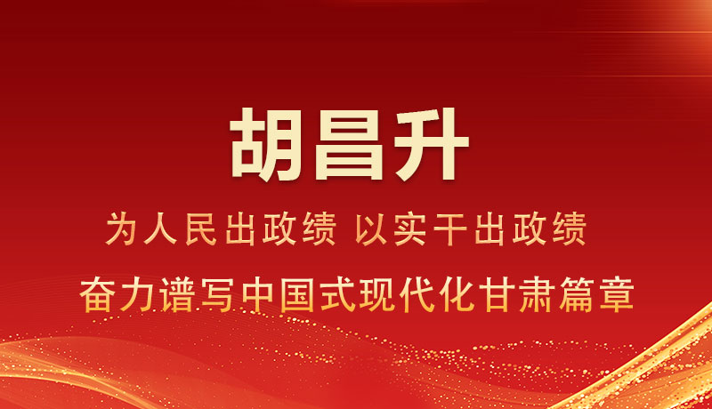圖解|胡昌升：為人民出政績(jī) 以實(shí)干出政績(jī) 奮力譜寫(xiě)中國(guó)式現(xiàn)代化甘肅篇章