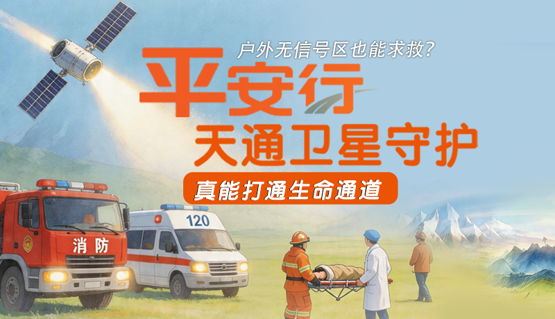 戶外無(wú)信號(hào)區(qū)也能求救？平安行·天通衛(wèi)星守護(hù)，真能打通生命通道